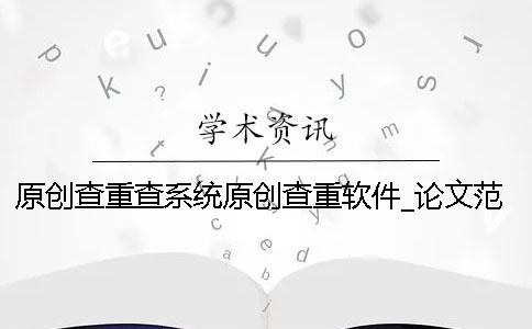 原創(chuàng  )查重查系統原創(chuàng  )查重軟件_論文范文_知網(wǎng)論文檢測系統