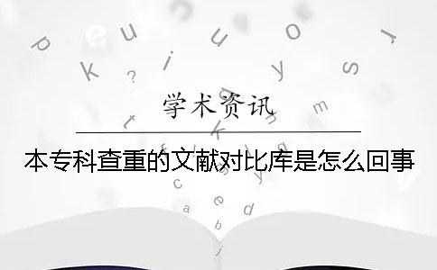本專(zhuān)科查重的文獻對比庫是怎么回事