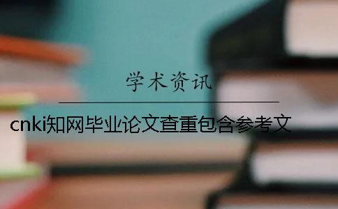 cnki知網(wǎng)畢業(yè)論文查重包含參考文獻嗎？