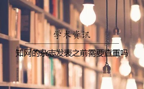 知網(wǎng)的雜志發(fā)表之前需要查重嗎？