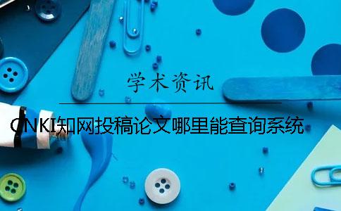 CNKI知網(wǎng)投稿論文哪里能查詢(xún)系統