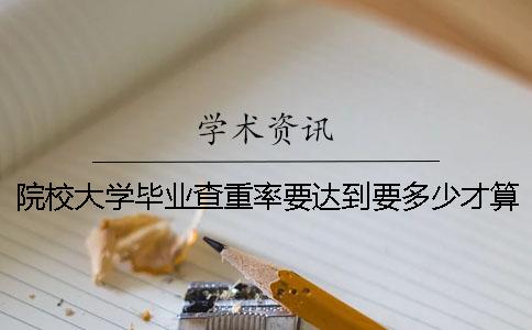 院校大學(xué)畢業(yè)查重率要達到要多少才算合格？
