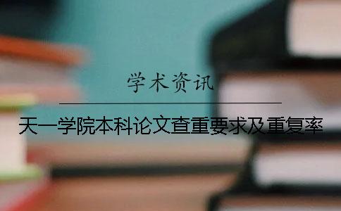 天一學(xué)院本科論文查重要求及重復率