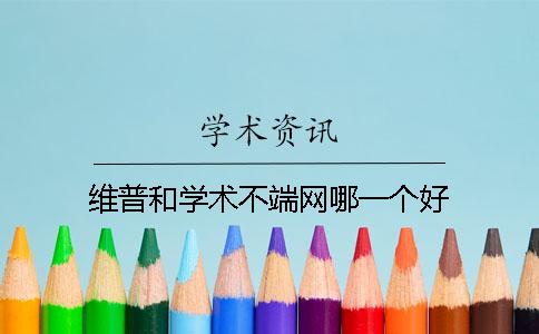維普和學(xué)術(shù)不端網(wǎng)哪一個(gè)好