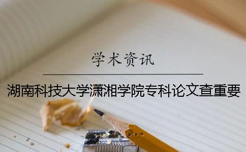 湖南科技大學(xué)瀟湘學(xué)院專(zhuān)科論文查重要求及重復率 湖南科技大學(xué)瀟湘學(xué)院有專(zhuān)科嗎一