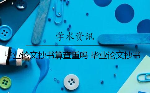 畢業(yè)論文抄書(shū)算查重嗎 畢業(yè)論文抄書(shū)會(huì )查重嗎