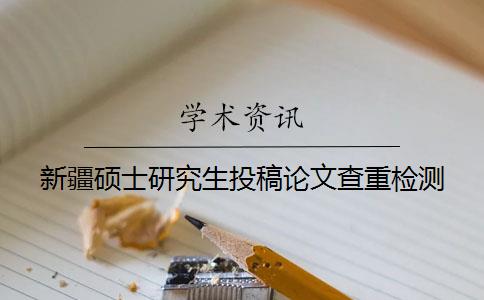 新疆碩士研究生投稿論文查重檢測