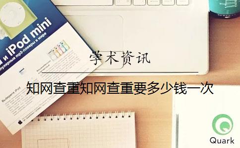 知網(wǎng)查重知網(wǎng)查重要多少錢(qián)一次