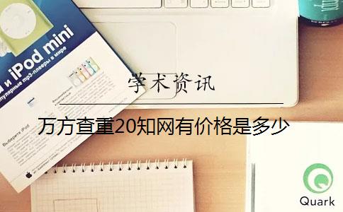 萬(wàn)方查重20知網(wǎng)有價(jià)格是多少