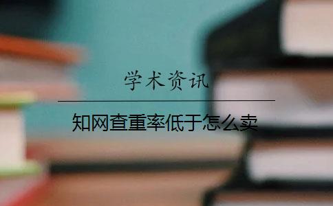 知網(wǎng)查重率低于怎么賣(mài)