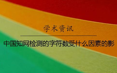 中國知網(wǎng)檢測的字符數受什么因素的影響？