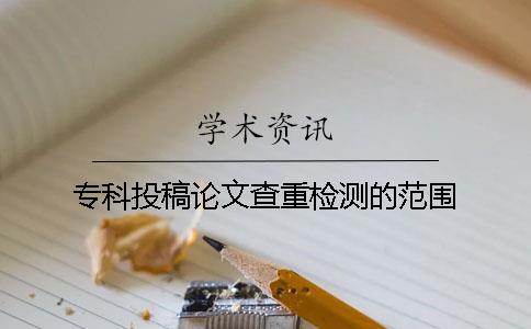 專(zhuān)科投稿論文查重檢測的范圍