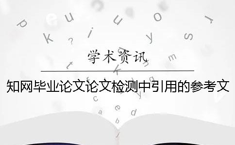 知網(wǎng)畢業(yè)論文論文檢測中引用的參考文獻算重復率么