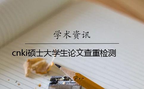 cnki碩士大學(xué)生論文查重檢測