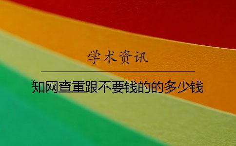 知網(wǎng)查重跟不要錢(qián)的的多少錢(qián)
