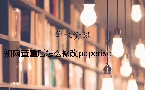 知網(wǎng)查重后怎么修改paperisok以實(shí)例說(shuō)明