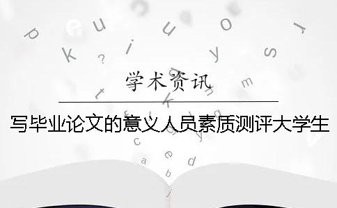 寫(xiě)畢業(yè)論文的意義人員素質(zhì)測評大學(xué)生畢業(yè)論文