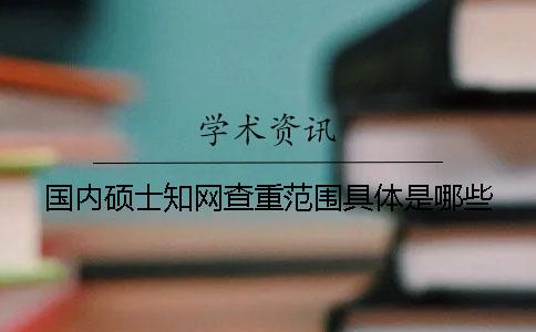 國內碩士知網(wǎng)查重范圍具體是哪些？