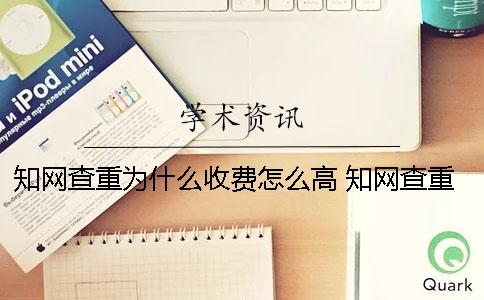 知網(wǎng)查重為什么收費怎么高 知網(wǎng)查重為什么這么高