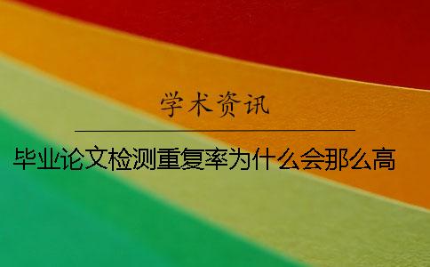 畢業(yè)論文檢測重復率為什么會(huì )那么高？ 畢業(yè)論文檢測重復率不能超過(guò)多少