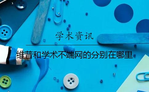 維普和學(xué)術(shù)不端網(wǎng)的分別在哪里？