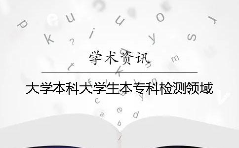 大學(xué)本科大學(xué)生本專(zhuān)科檢測領(lǐng)域