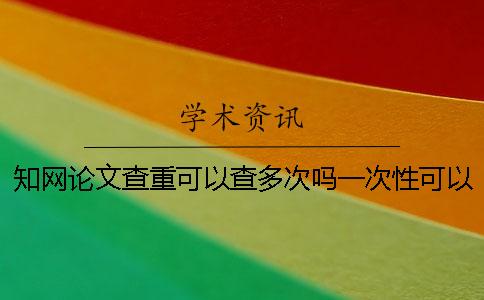 知網(wǎng)論文查重可以查多次嗎？一次性可以通過(guò)論文查重嗎？