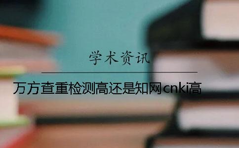 萬(wàn)方查重檢測高還是知網(wǎng)cnki高