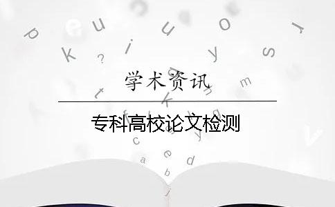專(zhuān)科高校論文檢測
