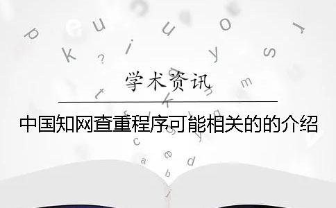 中國知網(wǎng)查重程序可能相關(guān)的的介紹