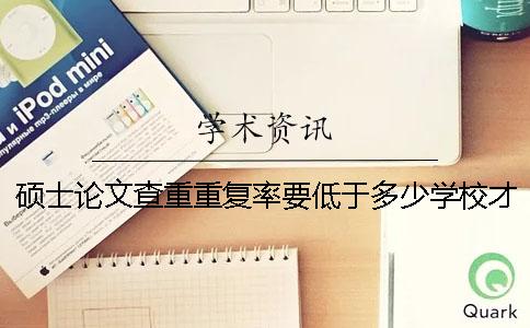 碩士論文查重重復率要低于多少學(xué)校才給通過(guò)？
