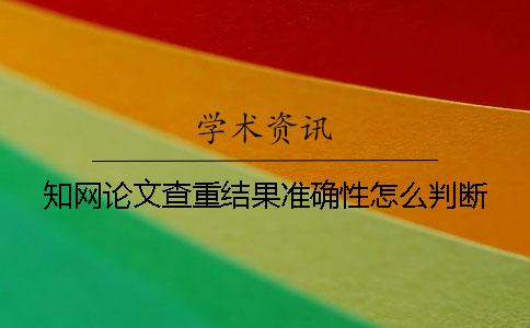 知網(wǎng)論文查重結果準確性怎么判斷？