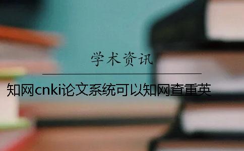 知網(wǎng)cnki論文系統可以知網(wǎng)查重英文論文嗎？