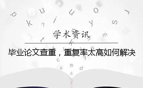 畢業(yè)論文查重，重復率太高如何解決？