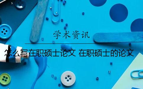 怎么寫(xiě)在職碩士論文 在職碩士的論文會(huì )掛知網(wǎng)