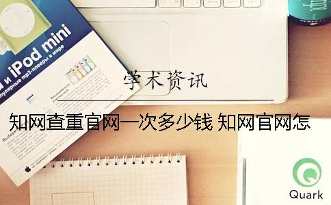 知網(wǎng)查重官網(wǎng)一次多少錢(qián)？ 知網(wǎng)官網(wǎng)怎么查重自己的文章