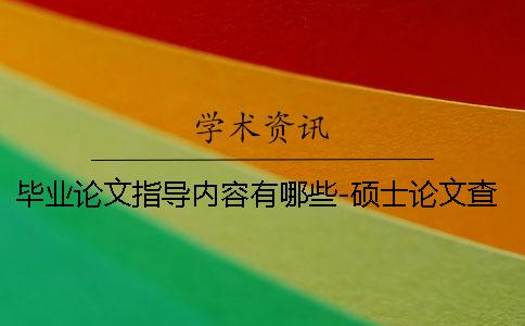 畢業(yè)論文指導內容有哪些-碩士論文查重需要注意什么？