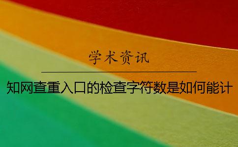 知網(wǎng)查重入口的檢查字符數是如何能計算的？