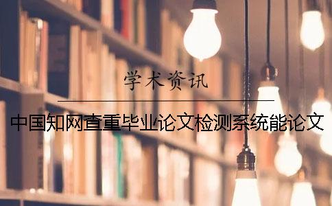 中國知網(wǎng)查重畢業(yè)論文檢測系統能論文查重英語(yǔ)畢業(yè)論文嗎？
