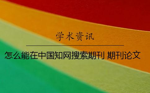 怎么能在中國知網(wǎng)搜索期刊 期刊論文